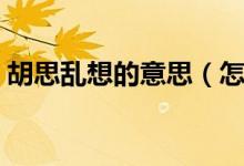 胡思亂想的意思（怎么理解胡思亂想的意思）