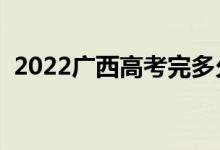 2022廣西高考完多久出分（成績查詢時間）