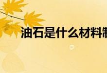 油石是什么材料制作的（油石是什么）