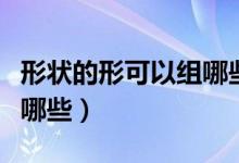 形狀的形可以組哪些詞語(yǔ)（形能組什么詞語(yǔ)有哪些）