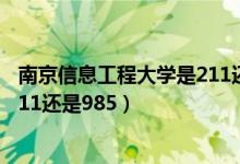 南京信息工程大學(xué)是211還是985的（南京信息工程大學(xué)是211還是985）