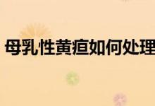 母乳性黃疸如何處理（母乳性黃疸如何處理）