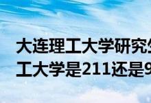大連理工大學(xué)研究生是985還是211（大連理工大學(xué)是211還是985）