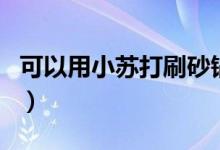 可以用小蘇打刷砂鍋嗎（可以用小蘇打刷牙嗎）