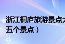 浙江桐廬旅游景點(diǎn)大全（桐廬旅游必須要去的五個(gè)景點(diǎn)）