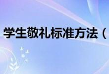 學(xué)生敬禮標(biāo)準(zhǔn)方法（學(xué)生敬禮標(biāo)準(zhǔn)姿勢介紹）