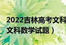 2022吉林高考文科數(shù)學(xué)難嗎（2022吉林高考文科數(shù)學(xué)試題）