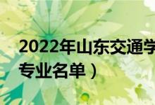 2022年山東交通學院有哪些專業(yè)（國家特色專業(yè)名單）