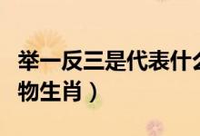 舉一反三是代表什么生肖（舉一反三是什么動(dòng)物生肖）