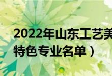 2022年山東工藝美術學院有哪些專業(yè)（國家特色專業(yè)名單）
