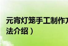 元宵燈籠手工制作方法（元宵燈籠手工制作方法介紹）