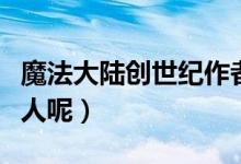 魔法大陸創(chuàng)世紀(jì)作者（魔法大陸創(chuàng)世記的作者人呢）