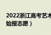 2022浙江高考藝術類志愿填報時間（哪天開始報志愿）