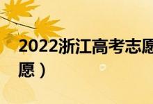 2022浙江高考志愿填報時間（什么時候報志愿）