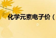 化學(xué)元素電子價(jià)（化學(xué)什么是價(jià)電子數(shù)）