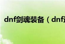 dnf劍魂裝備（dnf適合劍魂的裝備有哪些）