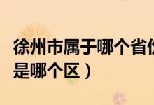 徐州市屬于哪個省份的（徐州屬于哪個省哪個是哪個區(qū)）
