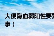 大便隱血弱陽性要緊嗎（隱血弱陽性是怎么回事）