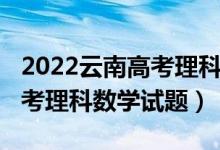 2022云南高考理科數(shù)學(xué)難不難（2022云南高考理科數(shù)學(xué)試題）