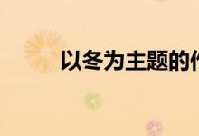 以冬為主題的作文（以冬的寓意）