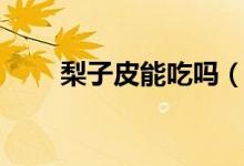 梨子皮能吃嗎（梨子皮吃了可以嗎）