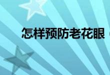 怎樣預(yù)防老花眼（預(yù)防老花眼的方法）