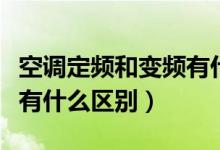 空調(diào)定頻和變頻有什么區(qū)分（空調(diào)定頻和變頻有什么區(qū)別）