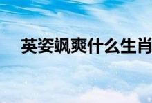 英姿颯爽什么生肖（英姿颯颯什么生肖）