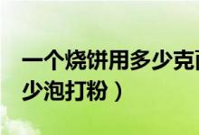 一個燒餅用多少克面粉（做燒餅1斤面粉放多少泡打粉）