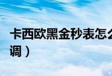 卡西歐黑金秒表怎么調(diào)（卡西歐黑金表針怎么調(diào)）