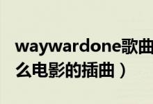 waywardone歌曲大意（waywardone是什么電影的插曲）