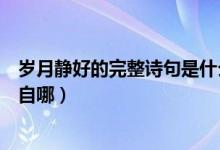 歲月靜好的完整詩句是什么（歲月靜好的完整詩句是什么出自哪）