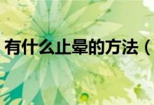 有什么止暈的方法（止暈的方法都包括哪些）