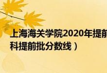 上海海關(guān)學(xué)院2020年提前批錄取線（2020上海海關(guān)學(xué)院本科提前批分數(shù)線）