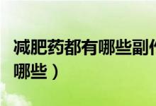 減肥藥都有哪些副作用（吃減肥藥的副作用有哪些）