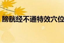 膀胱經(jīng)不通特效穴位（膀胱經(jīng)不通怎么調(diào)理）