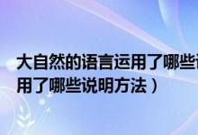 大自然的語(yǔ)言運(yùn)用了哪些說(shuō)明方法及作用（大自然的語(yǔ)言運(yùn)用了哪些說(shuō)明方法）