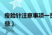 瘦臉針注意事項一覽表（瘦臉針注意事項有哪些）