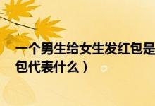 一個男生給女生發(fā)紅包是什么意思（QQ上女生給男生發(fā)紅包代表什么）