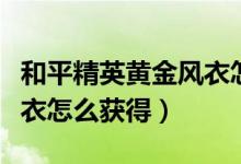 和平精英黃金風衣怎么兌換（和平精英黃金風衣怎么獲得）