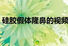 硅膠假體隆鼻的視頻（硅膠假體隆鼻的危害）