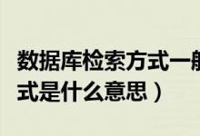 數(shù)據(jù)庫檢索方式一般有哪些（數(shù)據(jù)庫中的檢索式是什么意思）