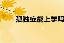 孤獨癥能上學(xué)嗎（孤獨癥能治愈嗎）