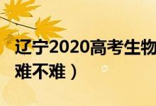 遼寧2020高考生物（2022遼寧高考生物試題難不難）
