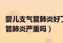 嬰兒支氣管肺炎好了后還每天咳嗽（嬰兒支氣管肺炎嚴重嗎）