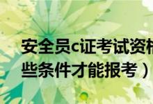 安全員c證考試資格條件（安全員c證需要哪些條件才能報考）