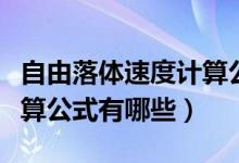 自由落體速度計(jì)算公式大全（自由落體速度計(jì)算公式有哪些）