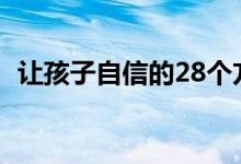 讓孩子自信的28個(gè)方法（怎么培養(yǎng)自信心）
