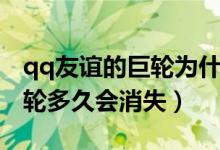qq友誼的巨輪為什么會消失（qq上友誼的巨輪多久會消失）