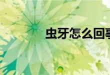 蟲牙怎么回事（蟲牙怎么辦）